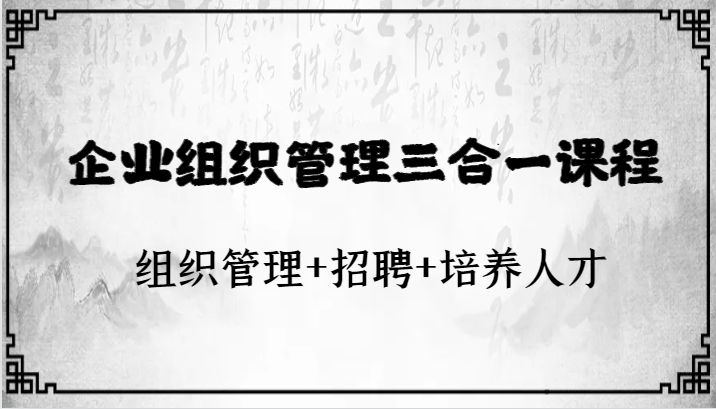 企业组织管理三合一课程：组织管理+招聘+培养人才 - 白戈学堂-<a href=