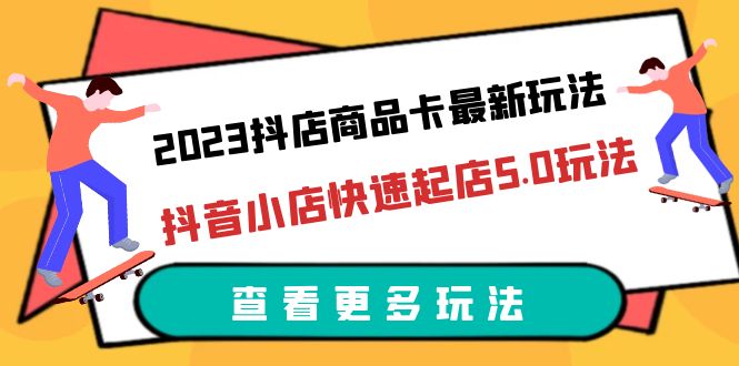 （6295期）2023抖店商品卡最新玩法，抖音小店快速起店5.0玩法（11节课） - 白戈学堂-<a href=