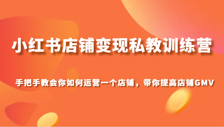 小红书店铺变现私教训练营，手把手教会你运营店铺，带你提高店铺GMV - 白戈学堂-<a href=