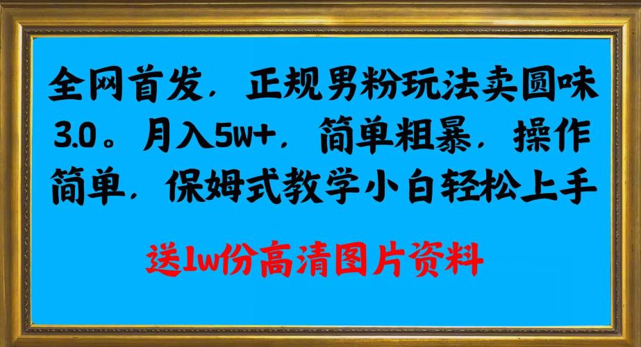 全网首发正规男粉玩法卖圆味3.0，月入5W+，简单粗暴，操作简单，保姆式教学，小白轻松上手 - 白戈学堂-<a href=