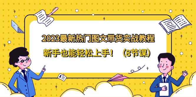 2023最新热门图文带货实战教程，新手也能轻松上手！（8节课） - 白戈学堂-<a href=