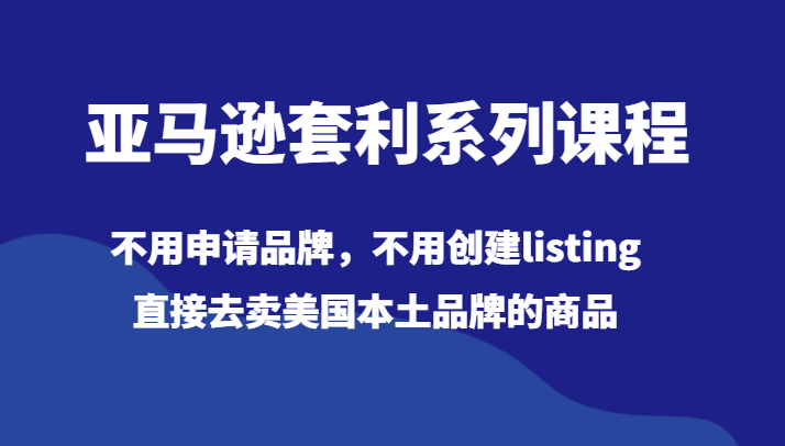 亚马逊套利系列课程，不用申请品牌，不用创建listing，直接去卖美国本土品牌的商品 - 白戈学堂-<a href=