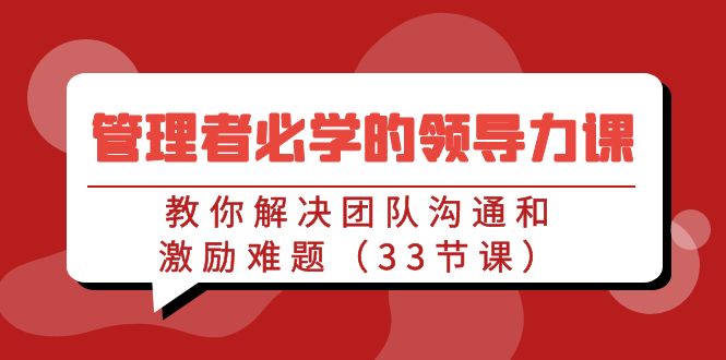 管理者必学的领导力课：教你解决团队沟通和激励难题（33节课） - 白戈学堂-<a href=