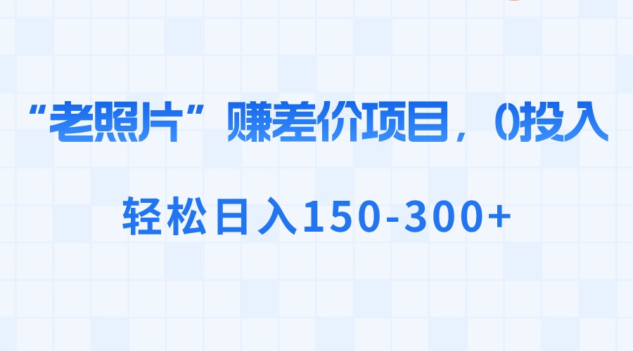 （8605期）“老照片”赚差价，0投入，轻松日入150-300+ - 白戈学堂-<a href=