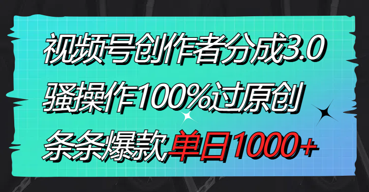 （8761期）视频号创作者分成3.0玩法，骚操作100%过原创，条条爆款，单日1000+ - 白戈学堂-<a href=