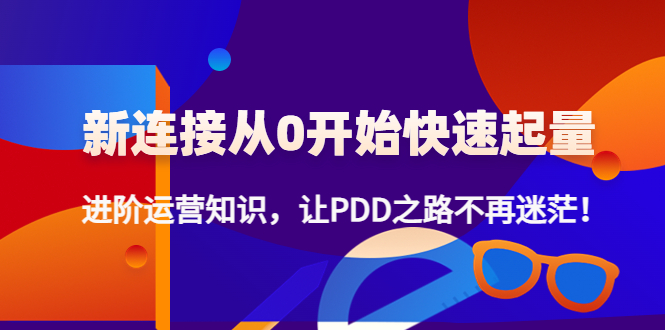 （4380期）新连接从0开始快速起量：进阶运营知识，让PDD之路不再迷茫！ - 白戈学堂-<a href=