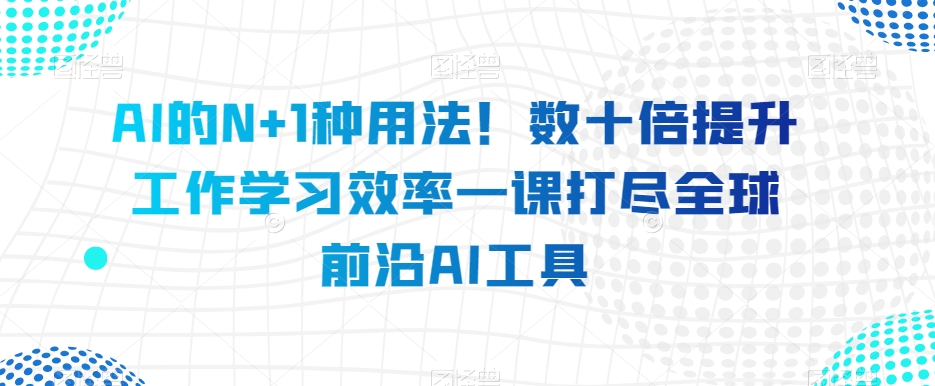 AI的N+1种用法！数十倍提升工作学习效率一课打尽全球前沿AI工具 - 白戈学堂-<a href=