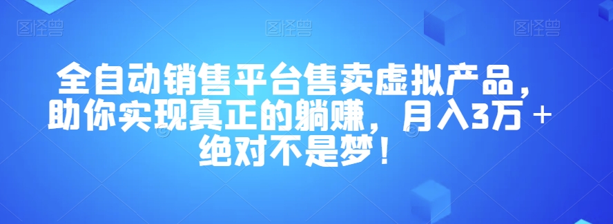 全自动销售平台售卖虚拟产品，助你实现真正的躺赚，月入3万＋绝对不是梦！【揭秘】 - 白戈学堂-<a href=