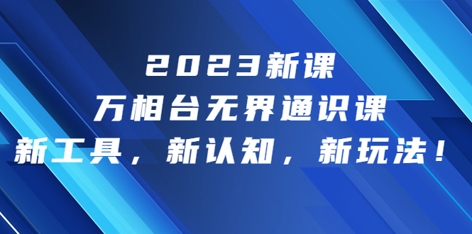 （6787期）2023新课·万相台·无界通识课，新工具，新认知，新玩法！ - 白戈学堂-<a href=