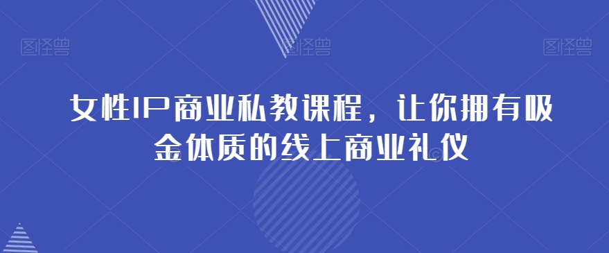 女性IP商业私教课程，让你拥有吸金体质的线上商业礼仪 - 白戈学堂-<a href=