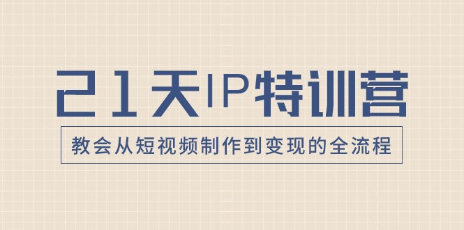 21天IP特训营，教会从短视频制作到变现的全流程 - 白戈学堂-<a href=