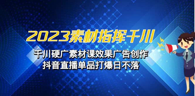 （6935期）2023素材指挥千川，千川硬广素材课效果广告创作，抖音直播单品打爆日不落 - 白戈学堂-<a href=