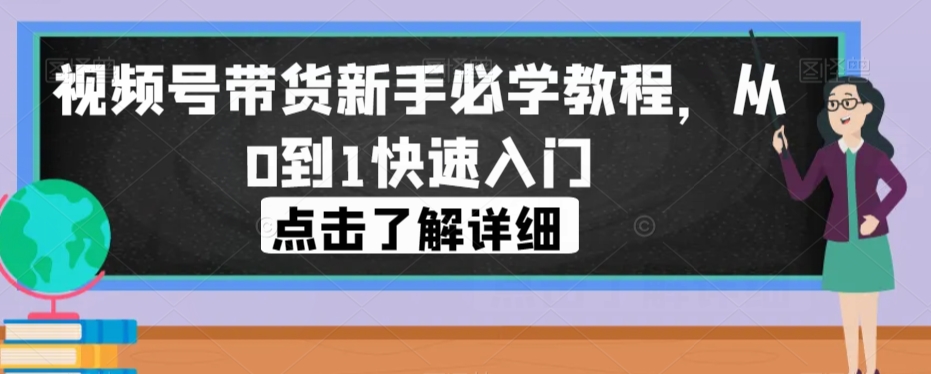 视频号带货新手必学教程，从0到1快速入门 - 白戈学堂-<a href=