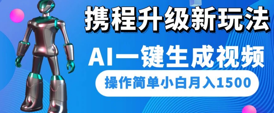 携程升级新玩法AI一键生成视频，操作简单小白月入1500 - 白戈学堂-<a href=