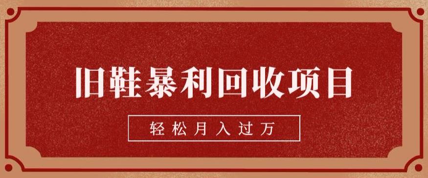 旧鞋暴利回收项目，轻松月入过万，详细教学视频【揭秘】 - 白戈学堂-<a href=