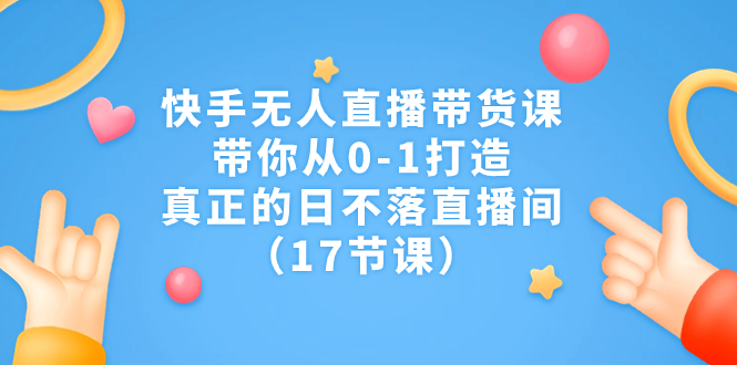 （7118期）快手无人直播带货课，带你从0-1打造，真正的日不落直播间（17节课） - 白戈学堂-<a href=