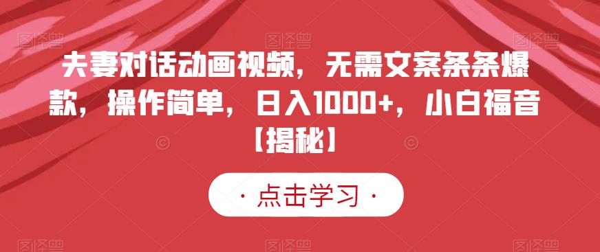 夫妻对话动画视频，无需文案条条爆款，操作简单，日入1000+，小白福音【揭秘】 - 白戈学堂-<a href=