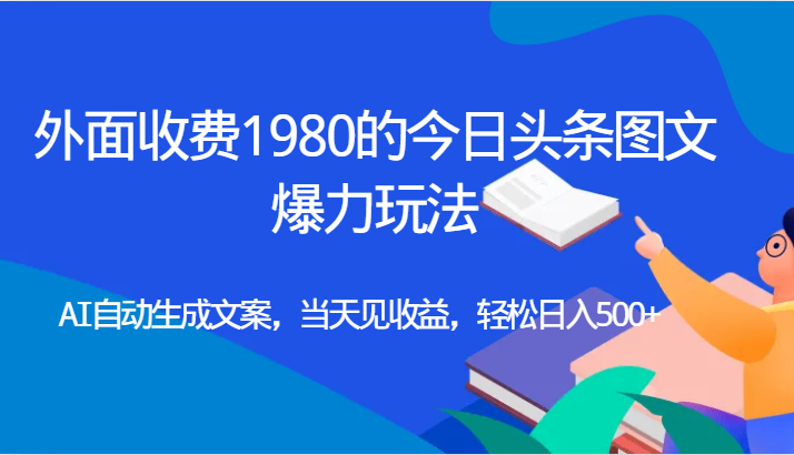 外面收费1980的今日头条图文爆力玩法,AI自动生成文案，当天见收益，轻松日入500+ - 白戈学堂-<a href=