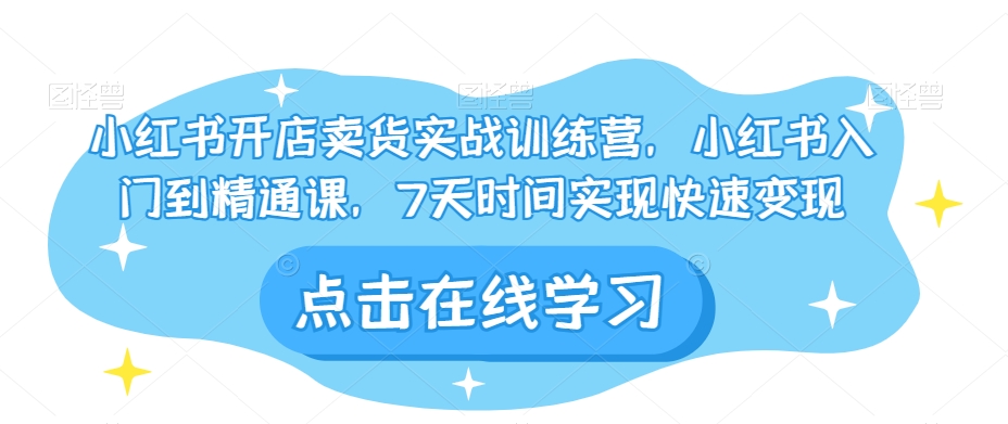 小红书开店卖货实战训练营，小红书入门到精通课，7天时间实现快速变现 - 白戈学堂-<a href=