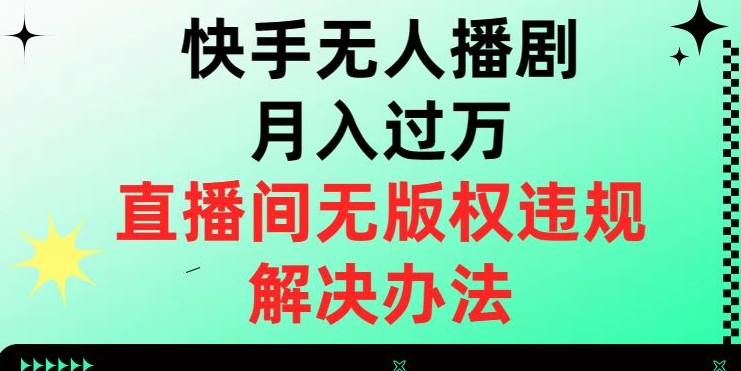 快手无人播剧月入过万，直播间无版权违规的解决办法【揭秘】 - 白戈学堂-<a href=