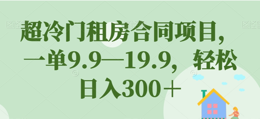 超冷门租房合同项目，一单9.9—19.9，轻松日入300＋【揭秘】 - 白戈学堂-<a href=