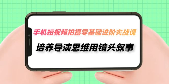 手机短视频拍摄-零基础进阶实操课，培养导演思维用镜头叙事（30节课） - 白戈学堂-<a href=