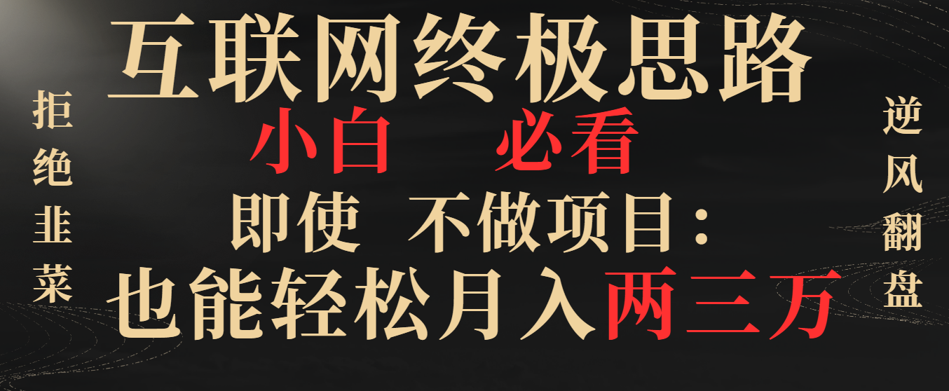 （8619期）互联网终极思路，小白必看，即使不做项目也能轻松月入两三万，拒绝韭菜… - 白戈学堂-<a href=