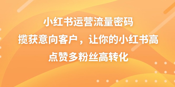 小红书运营流量密码，揽获意向客户，让你的小红书高点赞多粉丝高转化 - 白戈学堂-<a href=