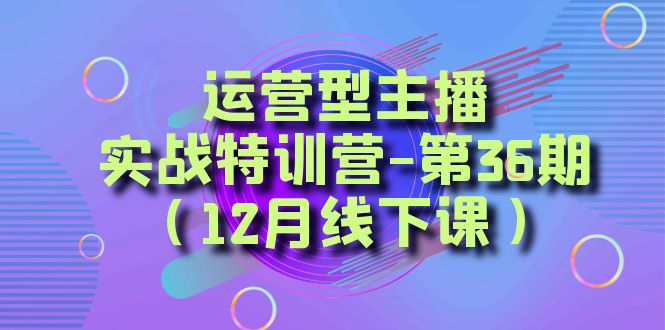 （8422期）运营型主播·实战特训营-第36期（12月线下课） 从底层逻辑到起号思路，… - 白戈学堂-<a href=