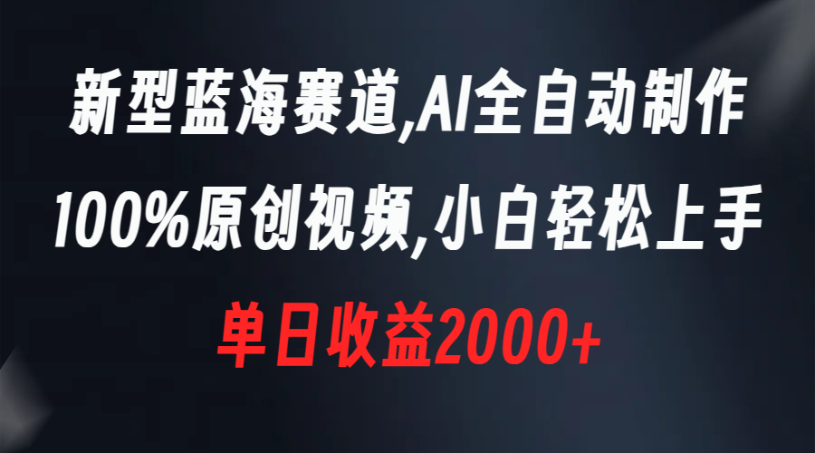 （8560期）新型蓝海赛道，AI全自动制作，100%原创视频，小白轻松上手，单日收益2000+ - 白戈学堂-<a href=