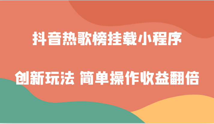 抖音热歌榜挂载小程序创新玩法，适合新手小白，简单操作收益翻倍！ - 白戈学堂-<a href=