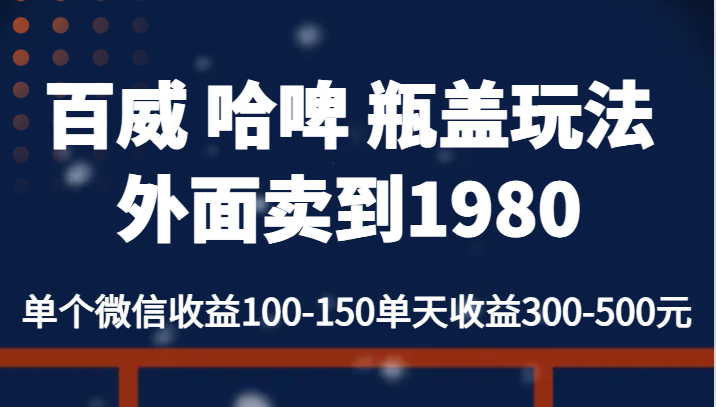 百威 哈啤 瓶盖玩法外面卖到1980，单个微信收益100-150单天收益300-500元 - 白戈学堂-<a href=