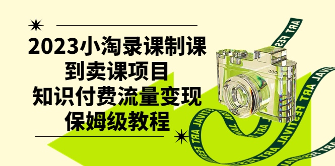 （7579期）2023小淘录课制课到卖课项目，知识付费流量变现保姆级教程 - 白戈学堂-<a href=