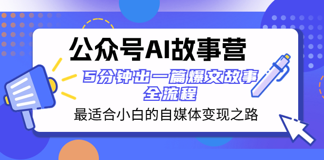 （8173期）公众号AI 故事营 最适合小白的自媒体变现之路 5分钟出一篇爆文故事 全流程 - 白戈学堂-<a href=