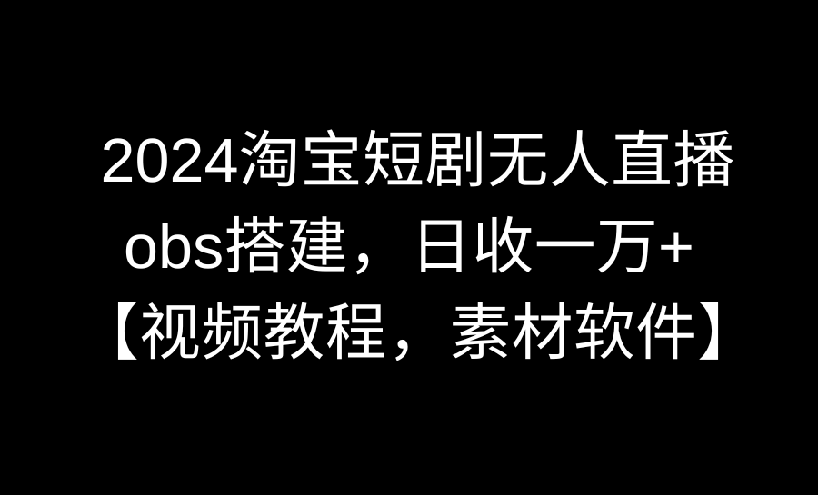 （8986期）2024淘宝短剧无人直播3.0，obs搭建，日收一万+，【视频教程，附素材软件】 - 白戈学堂-<a href=