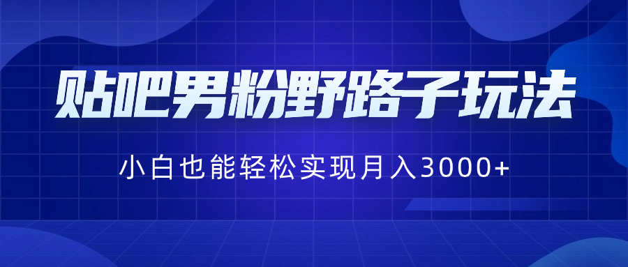 （8708期）贴吧男粉野路子玩法，小白也能轻松实现月入3000+ - 白戈学堂-<a href=