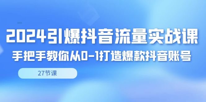 （8951期）2024引爆·抖音流量实战课，手把手教你从0-1打造爆款抖音账号（27节） - 白戈学堂-<a href=