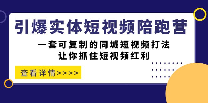 引爆实体-短视频陪跑营，一套可复制的同城短视频打法，让你抓住短视频红利 - 白戈学堂-<a href=