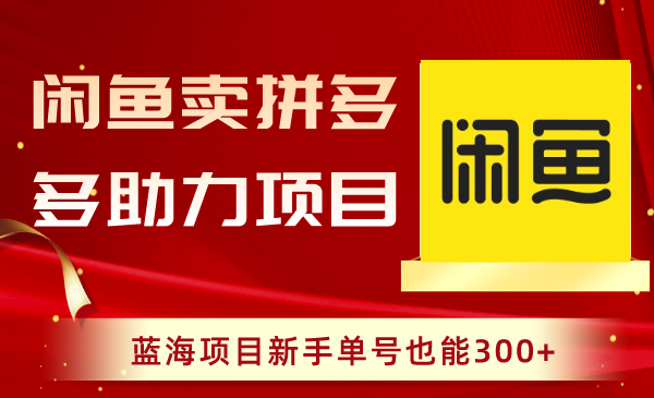 （8452期）闲鱼卖拼多多助力项目，蓝海项目新手单号也能300+ - 白戈学堂-<a href=