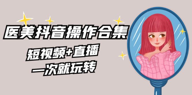 （8931期）美业全干货·生美·医美抖音操作合集，短视频+直播，一次就玩转 - 白戈学堂-<a href=