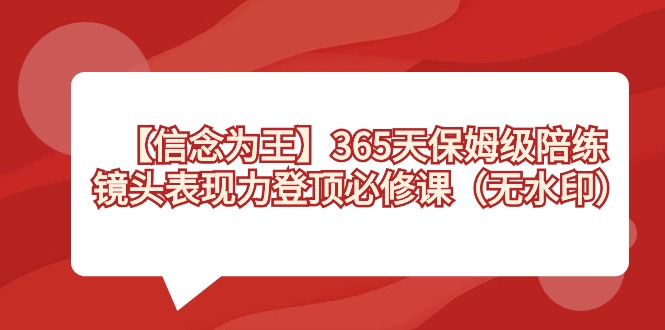 （8953期）【信念 为王】365天-保姆级陪练，镜头表现力登顶必修课（无水印） - 白戈学堂-<a href=