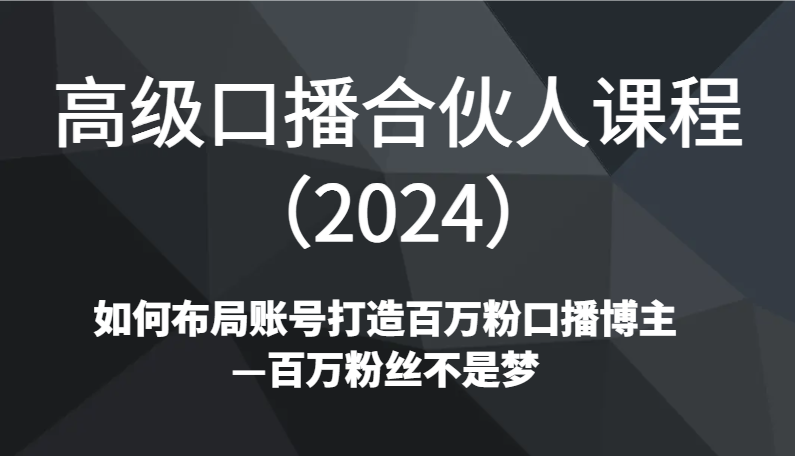 高级口播合伙人课程（2024）如何布局账号打造百万粉口播博主—百万粉丝不是梦 - 白戈学堂-<a href=