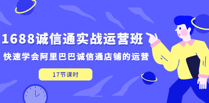 （5189期）1688诚信通实战运营班，快速学会阿里巴巴诚信通店铺的运营(17节课) - 白戈学堂-<a href=