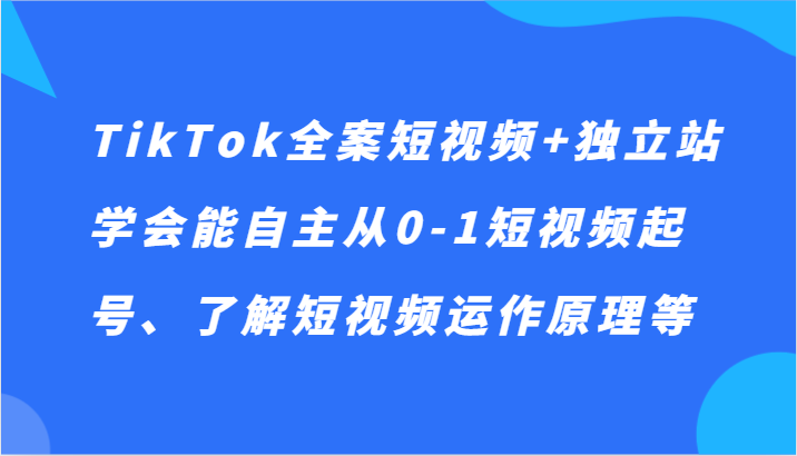 TikTok全案短视频+独立站，学会能自主从0-1短视频起号、了解短视频运作原理等 - 白戈学堂-<a href=