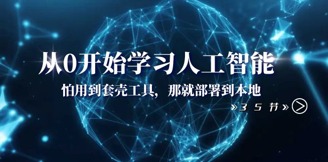 从0开始学习人工智能：怕用到套壳工具，那就部署到本地（35节课） - 白戈学堂-<a href=