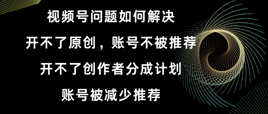 （8638期）视频号开不了原创和创作者分成计划 账号被减少推荐 账号不被推荐】如何解决 - 白戈学堂-<a href=