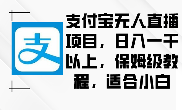 （8969期）支付宝无人直播项目，日入一千以上，保姆级教程，适合小白 - 白戈学堂-<a href=