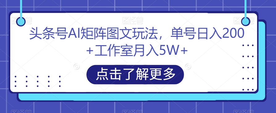 头条号AI矩阵图文玩法，单号日入200+工作室月入5W+【揭秘】 - 白戈学堂-<a href=