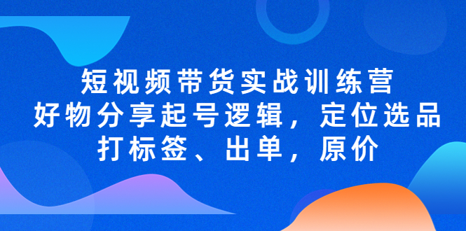 （5076期）短视频带货实战训练营，好物分享起号逻辑，定位选品打标签、出单，原价 - 白戈学堂-<a href=