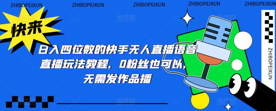 （5284期）日入四位数的快手无人直播语音直播玩法教程，0粉丝也可以，无需发作品 - 白戈学堂-<a href=